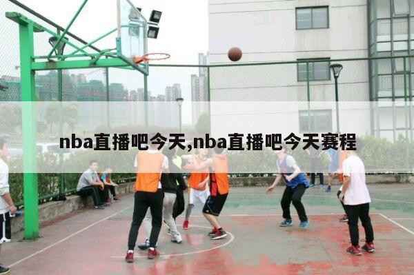 nba直播吧今天,nba直播吧今天赛程