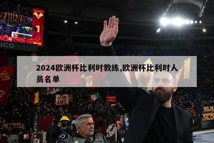 2024欧洲杯比利时教练,欧洲杯比利时人员名单