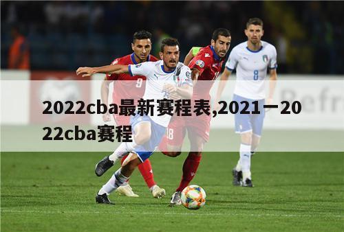 2022cba最新赛程表,2021一2022cba赛程