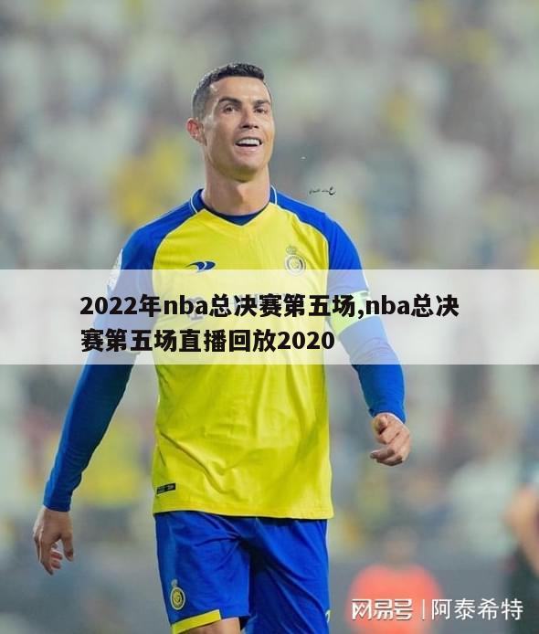 2022年nba总决赛第五场,nba总决赛第五场直播回放2020