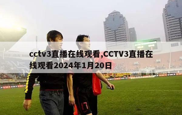 cctv3直播在线观看,CCTV3直播在线观看2024年1月20日