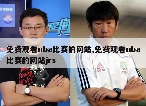 免费观看nba比赛的网站,免费观看nba比赛的网站jrs