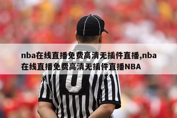 nba在线直播免费高清无插件直播,nba在线直播免费高清无插件直播NBA