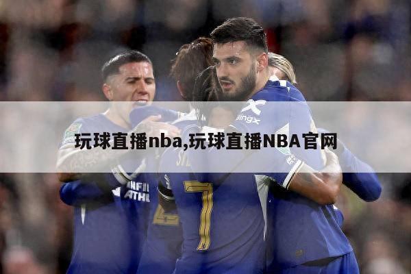 玩球直播nba,玩球直播NBA官网