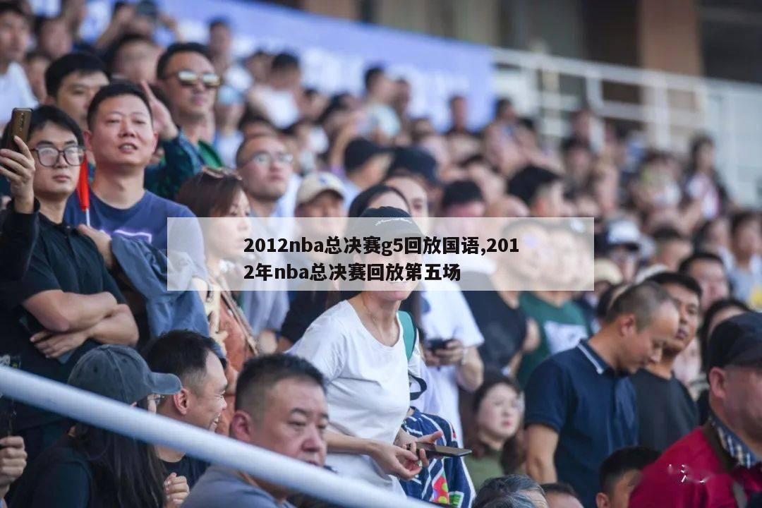 2012nba总决赛g5回放国语,2012年nba总决赛回放第五场