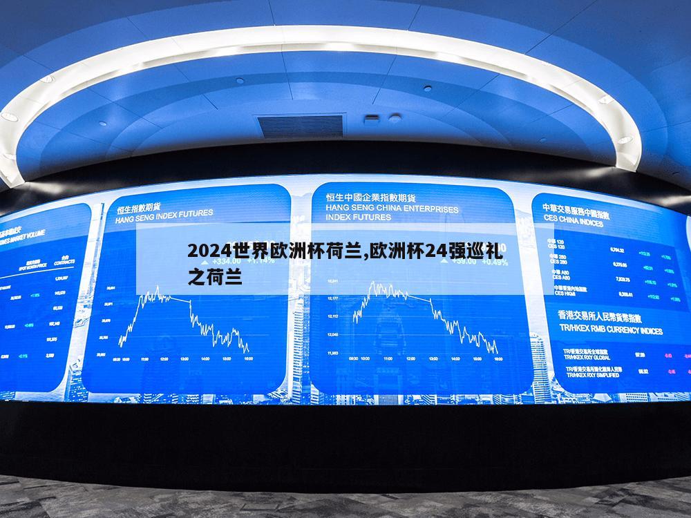 2024世界欧洲杯荷兰,欧洲杯24强巡礼之荷兰