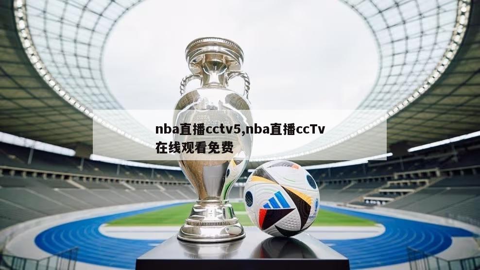 nba直播cctv5,nba直播ccTv在线观看免费