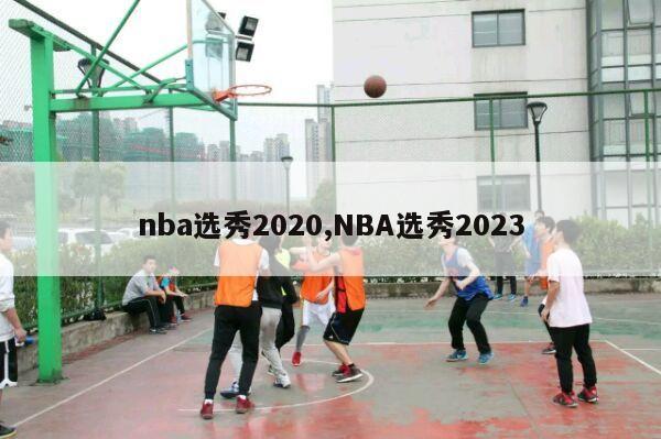 nba选秀2020,NBA选秀2023