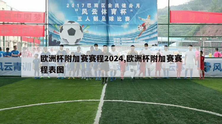 欧洲杯附加赛赛程2024,欧洲杯附加赛赛程表图