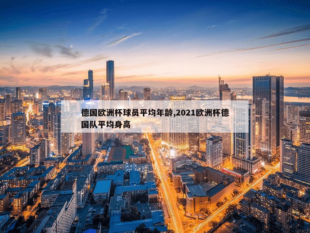 德国欧洲杯球员平均年龄,2021欧洲杯德国队平均身高