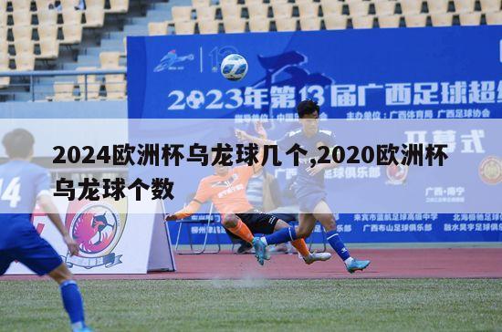 2024欧洲杯乌龙球几个,2020欧洲杯乌龙球个数