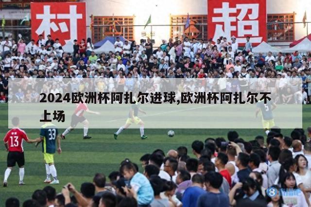 2024欧洲杯阿扎尔进球,欧洲杯阿扎尔不上场