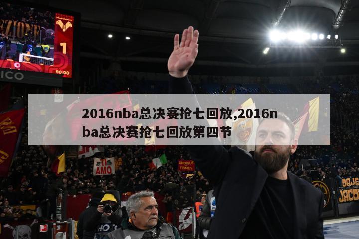 2016nba总决赛抢七回放,2016nba总决赛抢七回放第四节