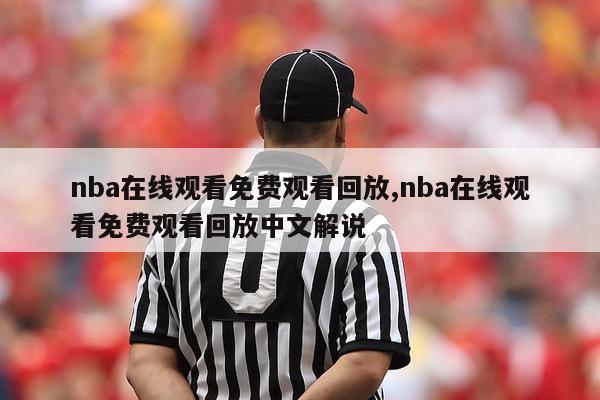 nba在线观看免费观看回放,nba在线观看免费观看回放中文解说