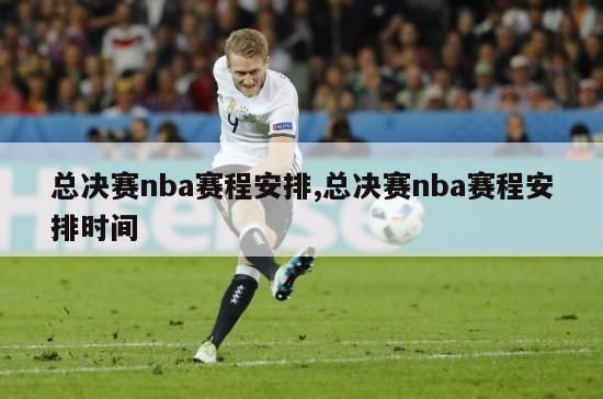 总决赛nba赛程安排,总决赛nba赛程安排时间