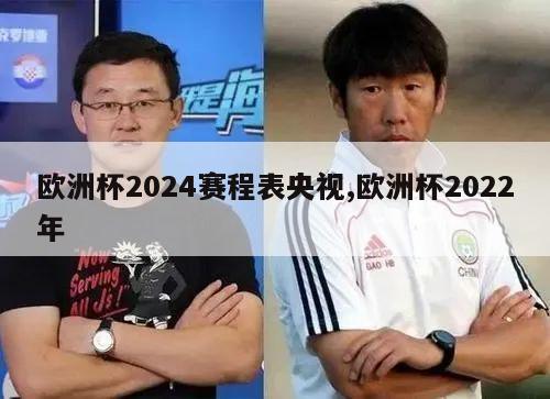 欧洲杯2024赛程表央视,欧洲杯2022年