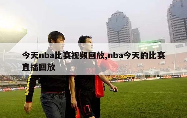 今天nba比赛视频回放,nba今天的比赛直播回放