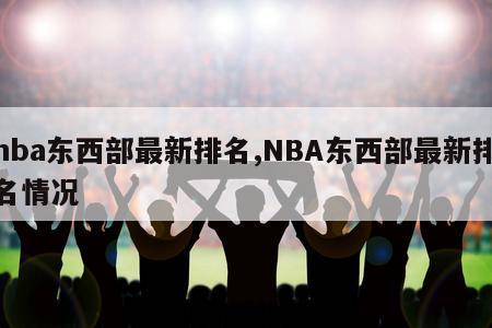 nba东西部最新排名,NBA东西部最新排名情况