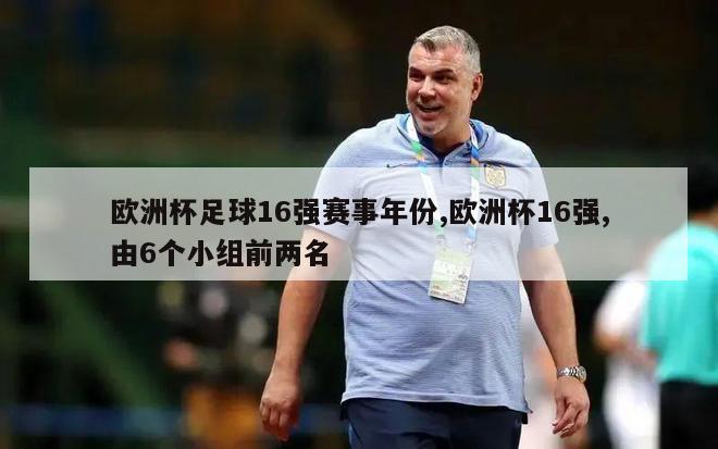 欧洲杯足球16强赛事年份,欧洲杯16强,由6个小组前两名