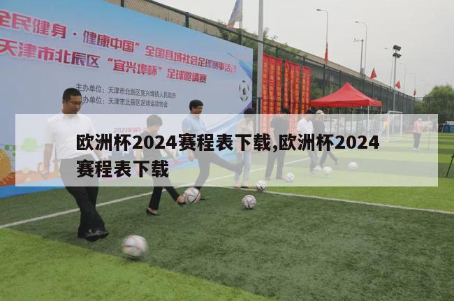 欧洲杯2024赛程表下载,欧洲杯2024赛程表下载