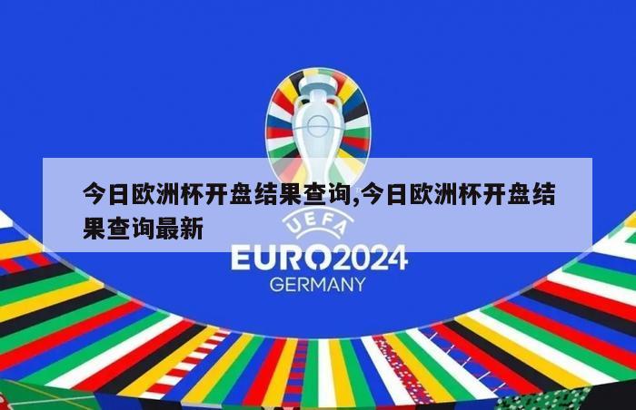 今日欧洲杯开盘结果查询,今日欧洲杯开盘结果查询最新