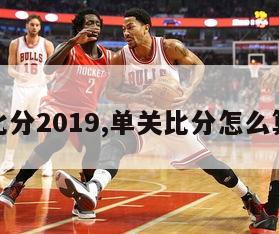 单关比分2019,单关比分怎么算中奖