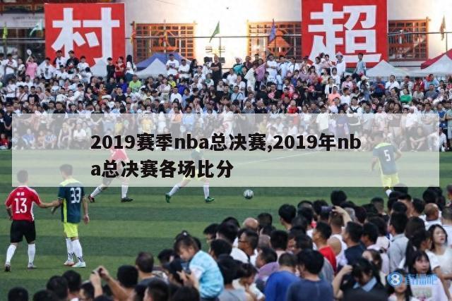 2019赛季nba总决赛,2019年nba总决赛各场比分