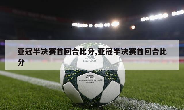 亚冠半决赛首回合比分,亚冠半决赛首回合比分