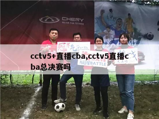 cctv5+直播cba,cctv5直播cba总决赛吗