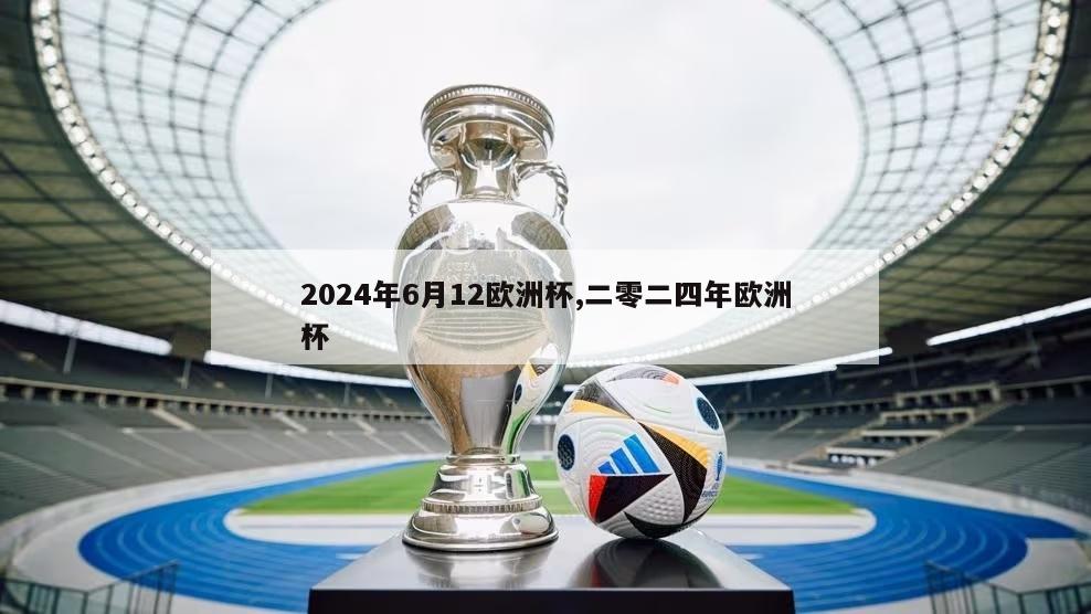 2024年6月12欧洲杯,二零二四年欧洲杯