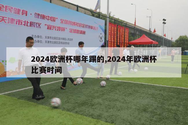 2024欧洲杯哪年踢的,2024年欧洲杯比赛时间