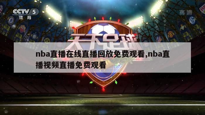 nba直播在线直播回放免费观看,nba直播视频直播免费观看