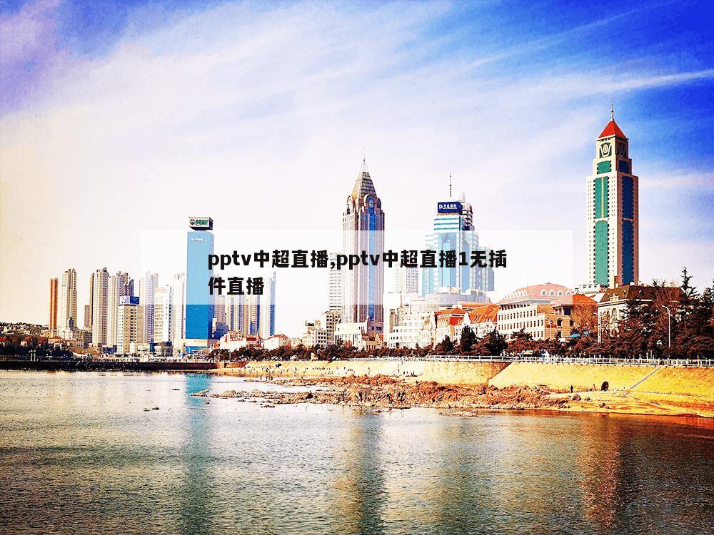 pptv中超直播,pptv中超直播1无插件直播