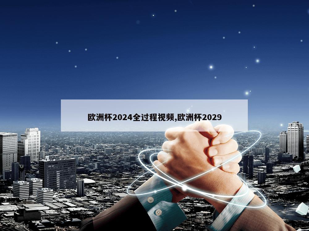 欧洲杯2024全过程视频,欧洲杯2029