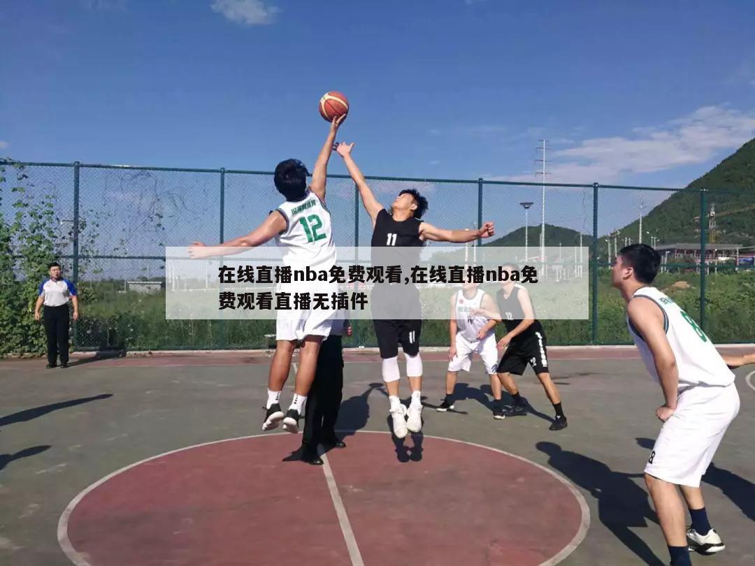 在线直播nba免费观看,在线直播nba免费观看直播无插件