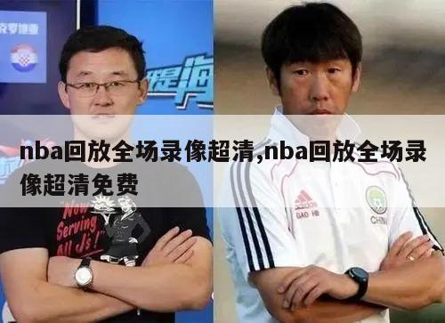 nba回放全场录像超清,nba回放全场录像超清免费