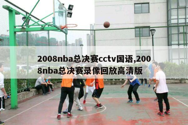 2008nba总决赛cctv国语,2008nba总决赛录像回放高清版